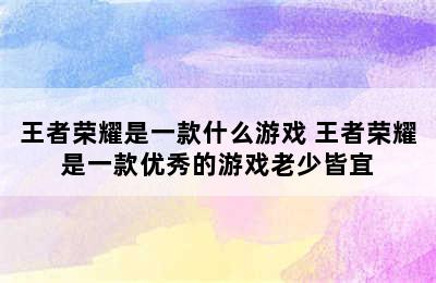 王者荣耀是一款什么游戏 王者荣耀是一款优秀的游戏老少皆宜